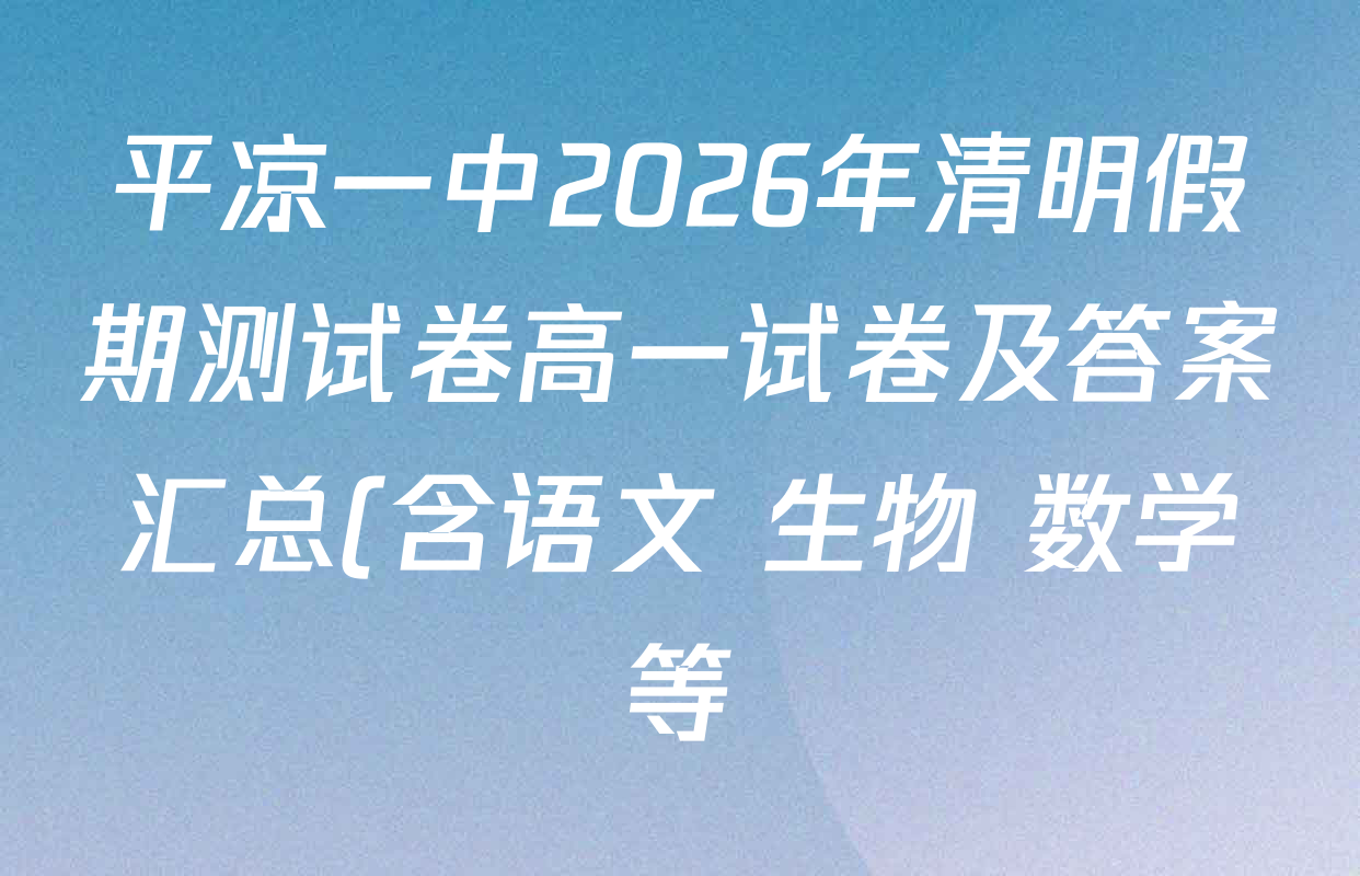 平凉一中2026年清明假期测试卷高一试卷及答案汇总(含语文 生物 数学等)